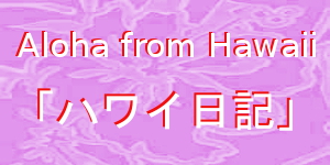 ALOHA FROM HAWAII ハワイ日記